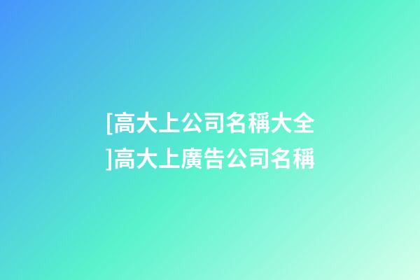 [高大上公司名稱大全]高大上廣告公司名稱-第1張-公司起名-玄機派